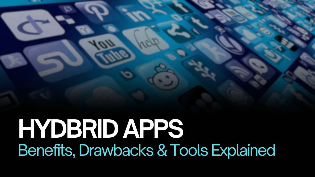 Hybrid Apps Explained: Benefits, Drawbacks & Tools