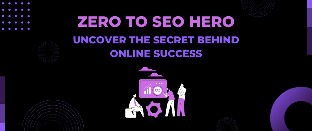 Zero to SEO Hero: Uncover the Secret Behind Online Success